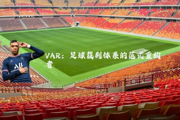 VAR:足球裁判体系的范式重构者