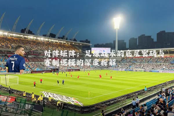 对阵矩阵:足球战术的底层密码与赛制逻辑的深度拆解