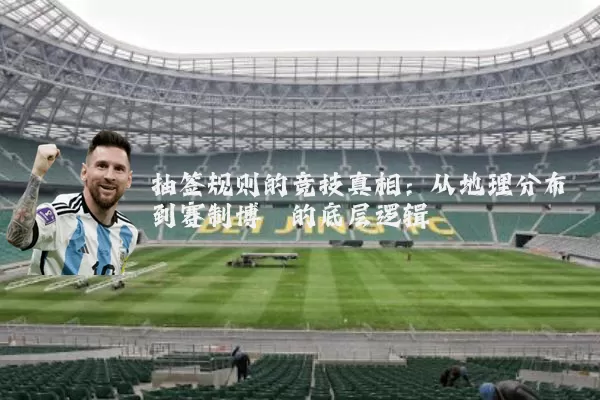 抽签规则的竞技真相:从地理分布到赛制博弈的底层逻辑