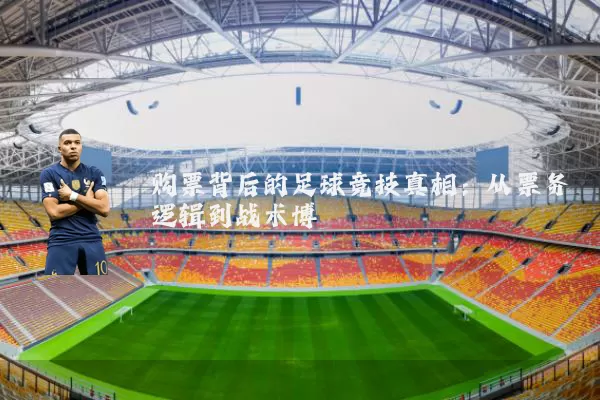 购票背后的足球竞技真相:从票务逻辑到战术博弈