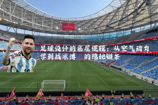 足球设计的底层逻辑:从空气动力学到战术博弈的隐秘链条