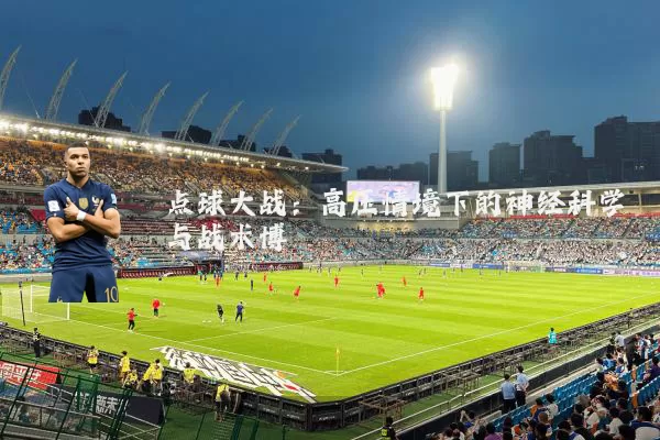 点球大战:高压情境下的神经科学与战术博弈