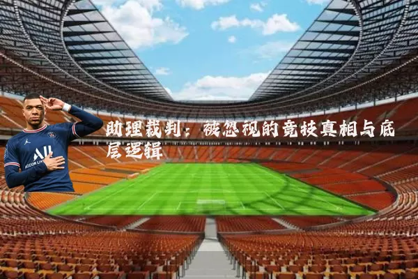 助理裁判:被忽视的竞技真相与底层逻辑