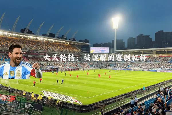 大区轮转:被误解的赛制杠杆