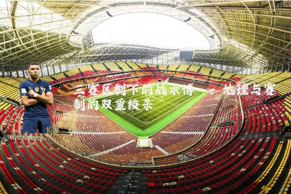 三赛区制下的战术博弈:地理与赛制的双重绞杀