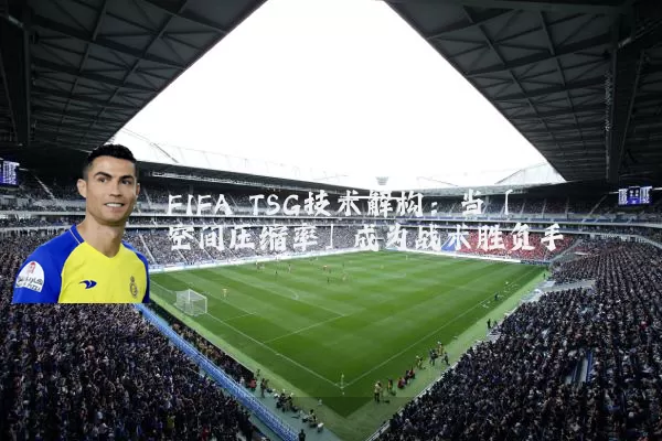 FIFA TSG技术解构：当「空间压缩率」成为战术胜负手