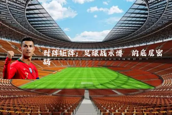对阵矩阵:足球战术博弈的底层密码
