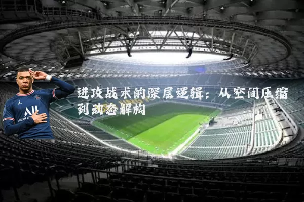 进攻战术的深层逻辑:从空间压缩到动态解构