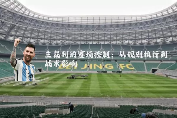 主裁判的赛场控制:从规则执行到战术影响