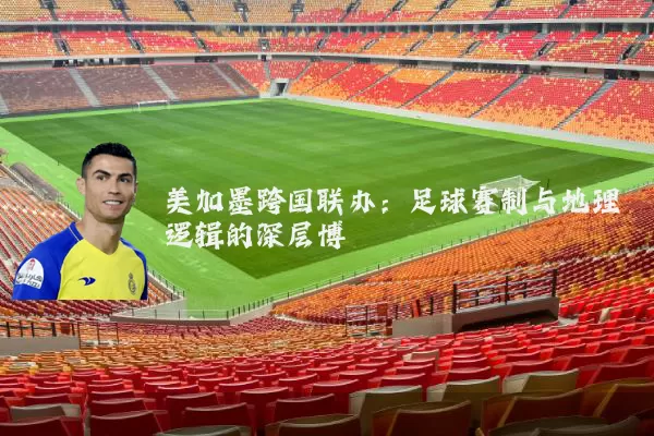 美加墨跨国联办：足球赛制与地理逻辑的深层博弈