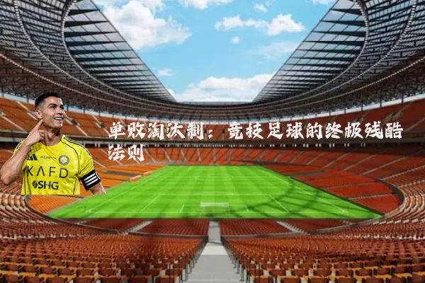 单败淘汰制:竞技足球的终极残酷法则
